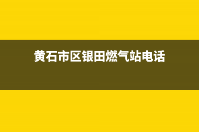 黄石市区银田燃气灶全国24小时服务热线2023已更新(网点/电话)(黄石市区银田燃气站电话)