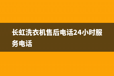 长虹洗衣机售后电话 客服电话全国统一服务热线(长虹洗衣机售后电话24小时服务电话)