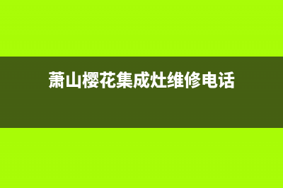 萧山樱花集成灶服务网点2023已更新(厂家400)(萧山樱花集成灶维修电话)