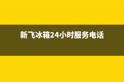 新飞冰箱24小时售后服务中心热线电话2023已更新(今日(新飞冰箱24小时服务电话)