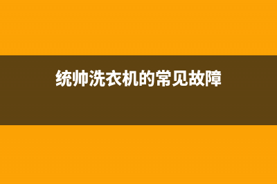 统帅洗衣机服务24小时热线统一客服咨询服务中心(统帅洗衣机的常见故障)