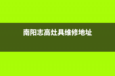 南阳志高灶具维修点地址2023已更新(2023/更新)(南阳志高灶具维修地址)