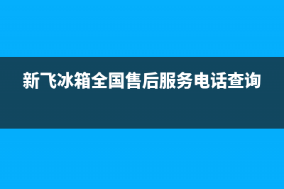 新飞冰箱全国24小时服务热线已更新(厂家热线)(新飞冰箱全国售后服务电话查询)