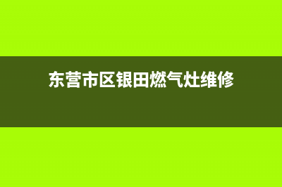 东营市区银田燃气灶维修中心已更新(东营市区银田燃气灶维修)