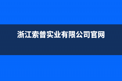 舟山市索普恩(SOOPOEN)壁挂炉服务热线电话(浙江索普实业有限公司官网)