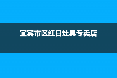 宜宾市区红日灶具全国售后电话2023已更新（今日/资讯）(宜宾市区红日灶具专卖店)