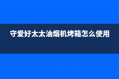 守爱好太太油烟机400全国服务电话2023已更新(2023/更新)(守爱好太太油烟机烤箱怎么使用)