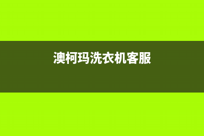 澳柯玛洗衣机客服电话号码统一维修电话多少(澳柯玛洗衣机客服)