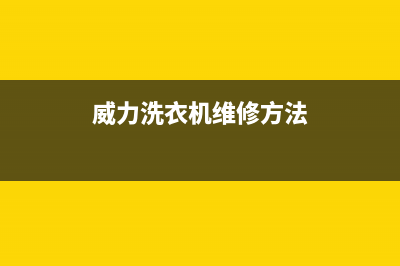 威力洗衣机维修电话24小时维修点售后维修服务网点客服(威力洗衣机维修方法)