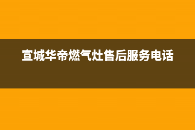 宣城华帝(VATTI)壁挂炉24小时服务热线(宣城华帝燃气灶售后服务电话)