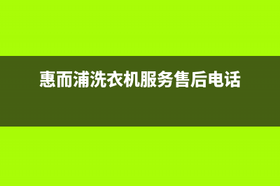 惠而浦洗衣机服务24小时热线售后维修服务标准(惠而浦洗衣机服务售后电话)