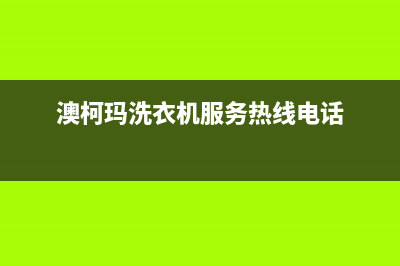 澳柯玛洗衣机服务24小时热线售后24小时特约维修服务电话(澳柯玛洗衣机服务热线电话)