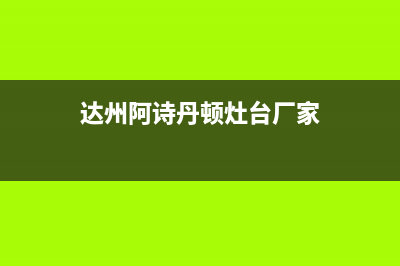 达州阿诗丹顿灶具的售后电话是多少2023已更新[客服(达州阿诗丹顿灶台厂家)