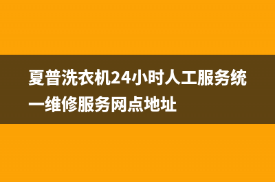 夏普洗衣机24小时人工服务统一维修服务网点地址