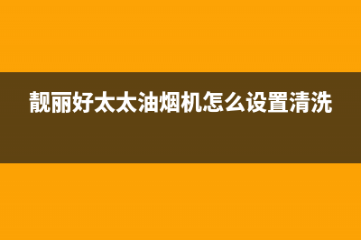 靓丽好太太油烟机售后电话是多少2023已更新(400/更新)(靓丽好太太油烟机怎么设置清洗)