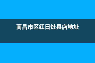 南昌市区红日灶具服务电话2023已更新(400/联保)(南昌市区红日灶具店地址)