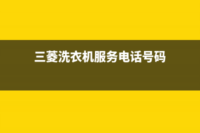 三菱洗衣机服务电话统一维修电话(三菱洗衣机服务电话号码)