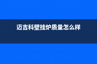 馆陶市迈吉科壁挂炉服务24小时热线(迈吉科壁挂炉质量怎么样)