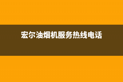 宏尔油烟机服务热线2023已更新(网点/更新)(宏尔油烟机服务热线电话)