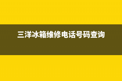 三洋冰箱维修售后电话号码已更新(厂家热线)(三洋冰箱维修电话号码查询)