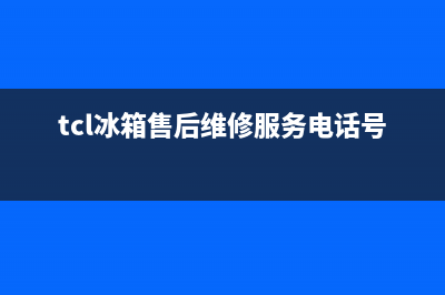 TCL冰箱售后维修点查询(2023更新(tcl冰箱售后维修服务电话号码)