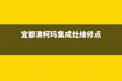 宜都澳柯玛集成灶维修售后电话(宜都澳柯玛集成灶维修点)