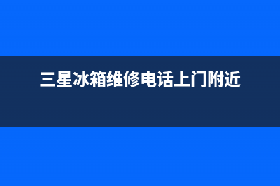 三星冰箱维修电话24小时服务已更新(今日资讯)(三星冰箱维修电话上门附近)