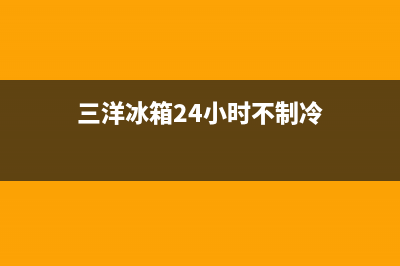 三洋冰箱24小时服务已更新(厂家热线)(三洋冰箱24小时不制冷)