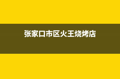 张家口市区火王集成灶24小时服务热线2023已更新(网点/更新)(张家口市区火王烧烤店)