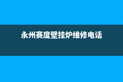 永州赛度壁挂炉售后电话多少(永州赛度壁挂炉维修电话)