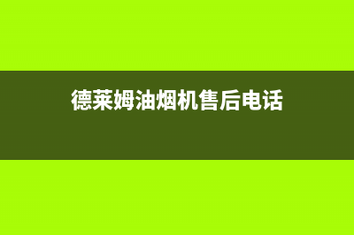 德莱姆（DLERM）油烟机客服电话2023已更新(今日(德莱姆油烟机售后电话)