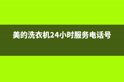 美的洗衣机24小时服务咨询统一4oo人工客服(美的洗衣机24小时服务电话号码)