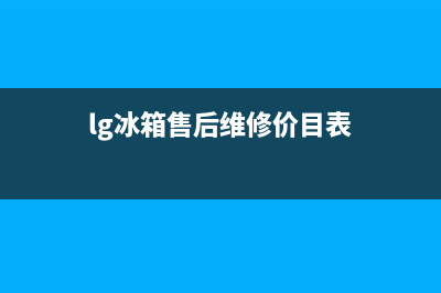 LG冰箱售后维修点查询2023已更新(每日(lg冰箱售后维修价目表)