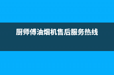 厨师傅（chushifu）油烟机400全国服务电话2023已更新(400/更新)(厨师傅油烟机售后服务热线)