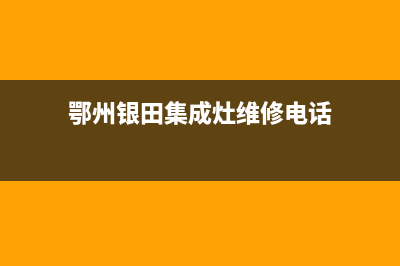 鄂州银田集成灶售后24h维修专线2023已更新(网点/电话)(鄂州银田集成灶维修电话)