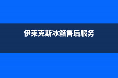 伊莱克斯冰箱售后维修点查询(400)(伊莱克斯冰箱售后服务)