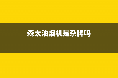 森太郎油烟机售后维修电话号码已更新(森太油烟机是杂牌吗)