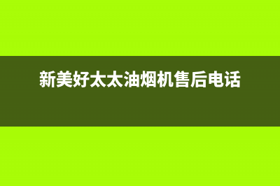 新美好太太油烟机服务热线电话24小时2023已更新(全国联保)(新美好太太油烟机售后电话)