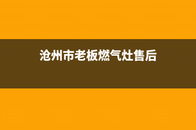 沧州市老板燃气灶维修售后电话2023已更新(今日(沧州市老板燃气灶售后)