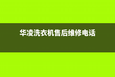 华凌洗衣机售后电话售后400在线咨询(华凌洗衣机售后维修电话)