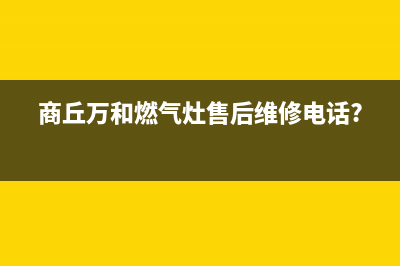 商丘市万和燃气灶服务网点2023已更新(网点/更新)(商丘万和燃气灶售后维修电话?)