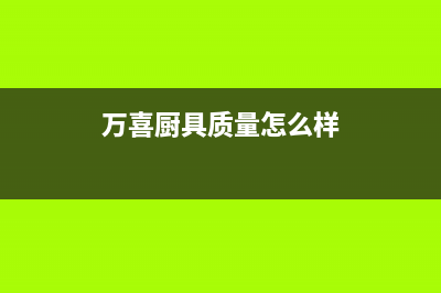 万喜（wanxi）油烟机售后维修电话2023已更新(全国联保)(万喜厨具质量怎么样)