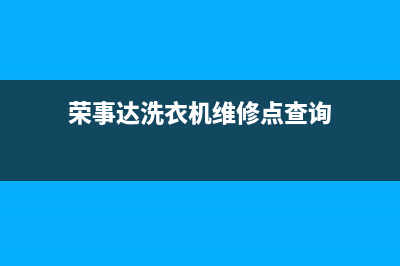 荣事达洗衣机维修电话24小时维修点售后24小时网点电话(荣事达洗衣机维修点查询)