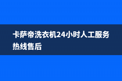 卡萨帝洗衣机24小时服务热线全国统一24小时4oo(卡萨帝洗衣机24小时人工服务热线售后)