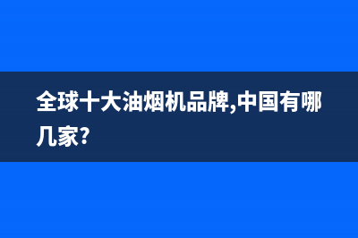 UKS油烟机全国统一服务热线2023已更新(400)(全球十大油烟机品牌,中国有哪几家?)