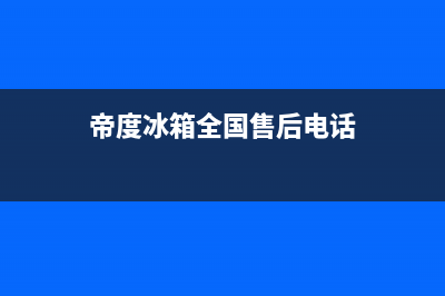 帝度冰箱全国统一服务热线2023已更新（厂家(帝度冰箱全国售后电话)