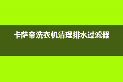 卡萨帝洗衣机400服务电话售后24小时电话(卡萨帝洗衣机清理排水过滤器)