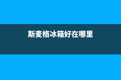 斯麦格冰箱售后服务电话24小时电话多少(400)(斯麦格冰箱好在哪里)