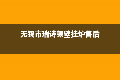 无锡市瑞诗顿壁挂炉全国售后服务电话(无锡市瑞诗顿壁挂炉售后)