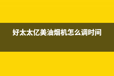 好太太亿美（Haotaitaiyimei）油烟机售后服务热线的电话2023已更新(2023/更新)(好太太亿美油烟机怎么调时间)